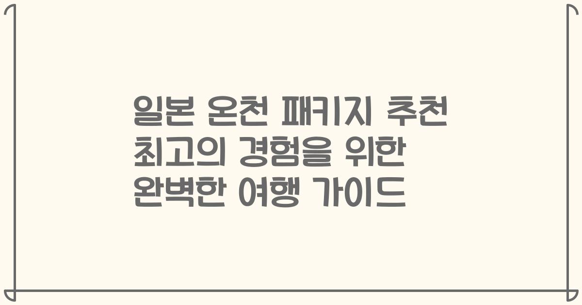 일본 온천 패키지 추천 최고의 경험을 위한 완벽한 여행 가이드
