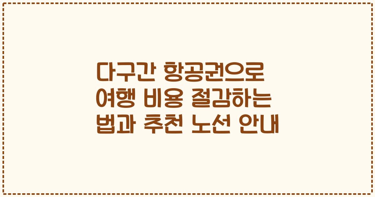 다구간 항공권으로 여행 비용 절감하는 법과 추천 노선 안내