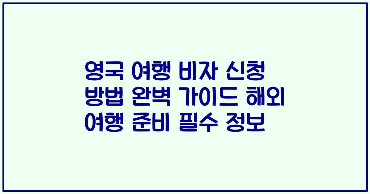 영국 여행 비자 신청 방법 완벽 가이드 해외 여행 준비 필수 정보