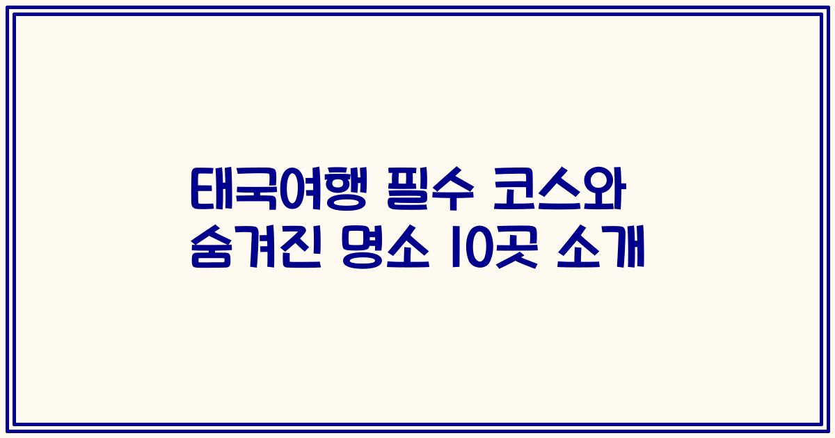 태국여행 필수 코스와 숨겨진 명소 10곳 소개