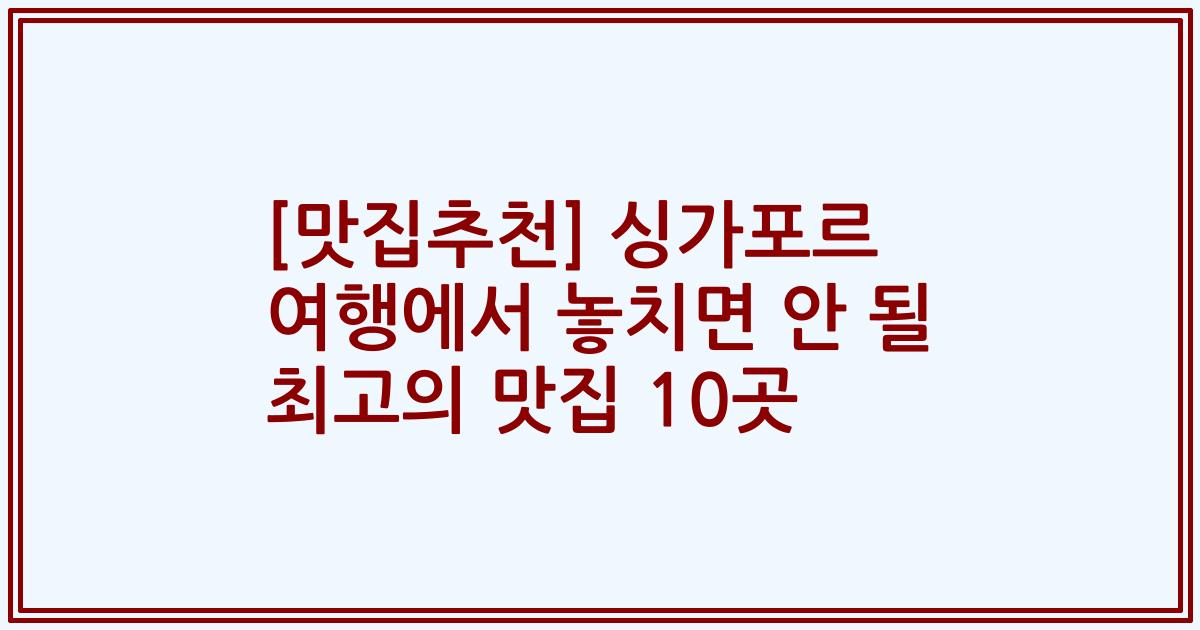 [맛집추천] 싱가포르 여행에서 놓치면 안 될 최고의 맛집 10곳