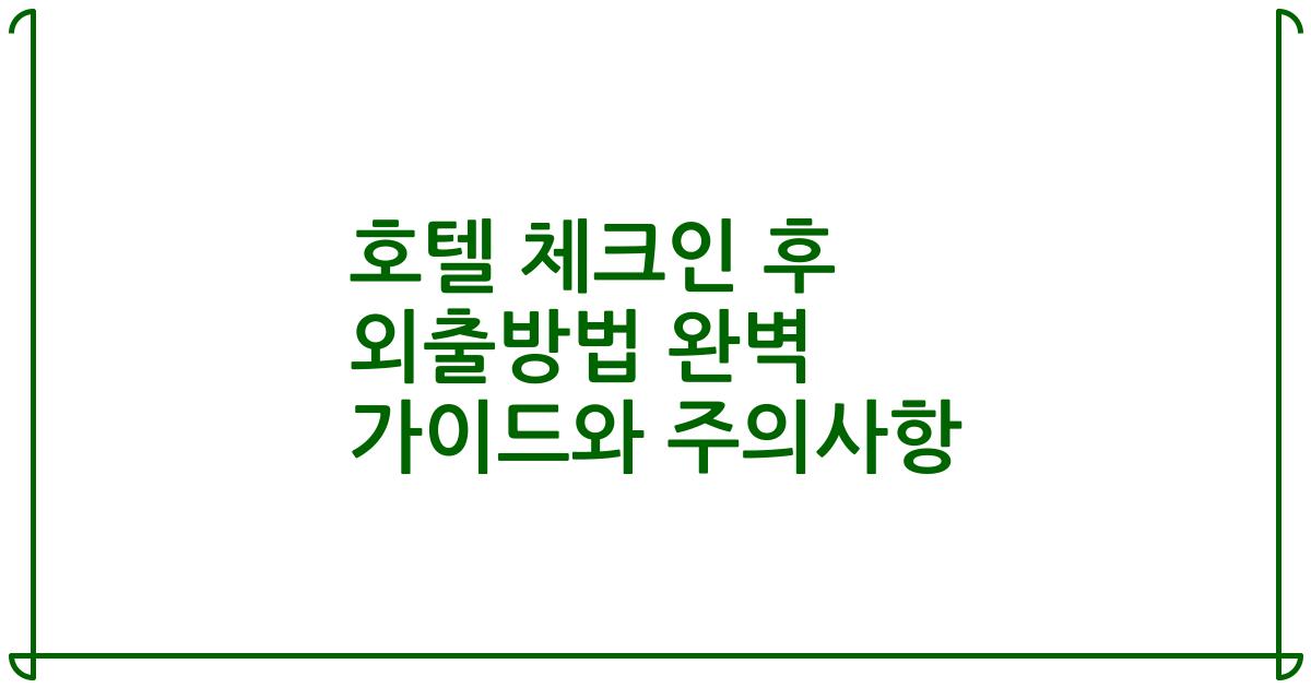 호텔 체크인 후 외출방법 완벽 가이드와 주의사항