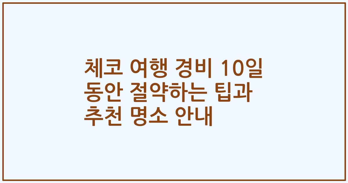 체코 여행 경비 10일 동안 절약하는 팁과 추천 명소 안내