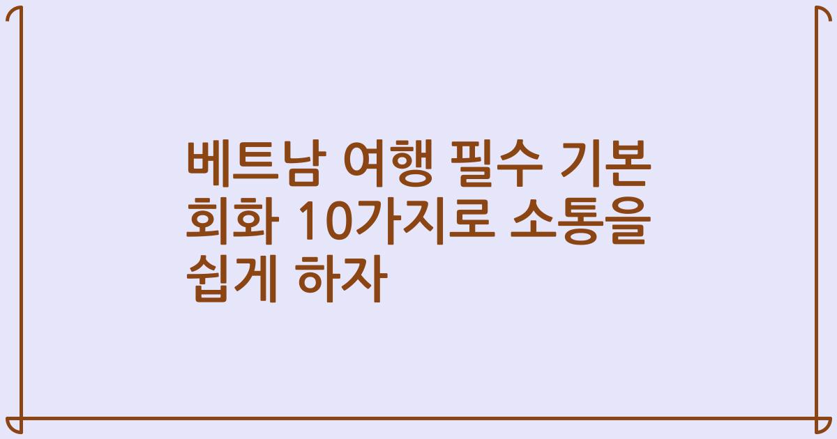 베트남 여행 필수 기본 회화 10가지로 소통을 쉽게 하자