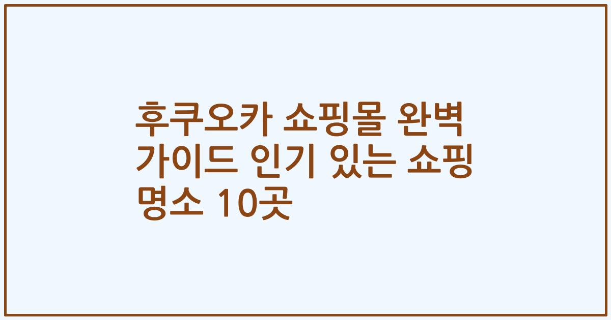 후쿠오카 쇼핑몰 완벽 가이드 인기 있는 쇼핑 명소 10곳