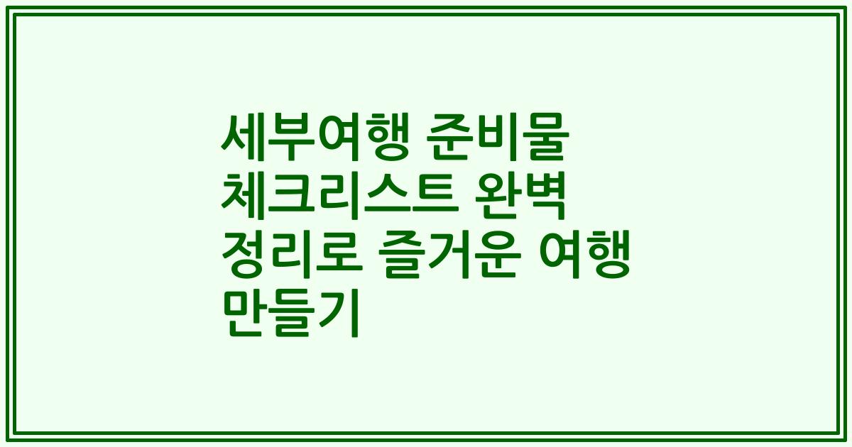 세부여행 준비물 체크리스트 완벽 정리로 즐거운 여행 만들기