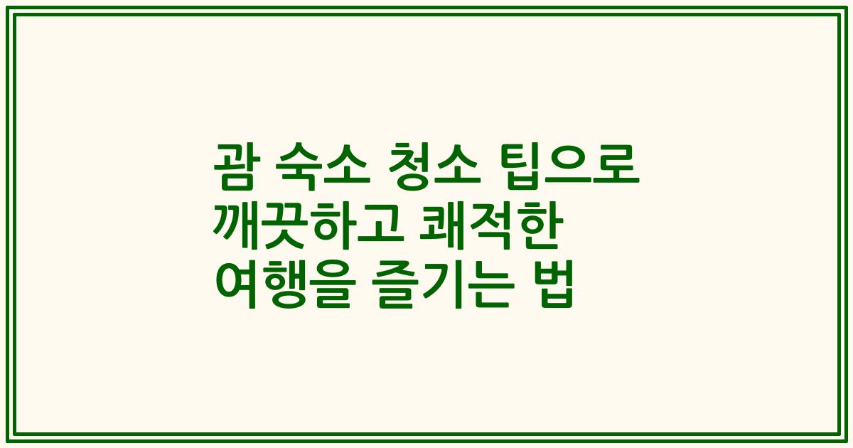 괌 숙소 청소 팁으로 깨끗하고 쾌적한 여행을 즐기는 법