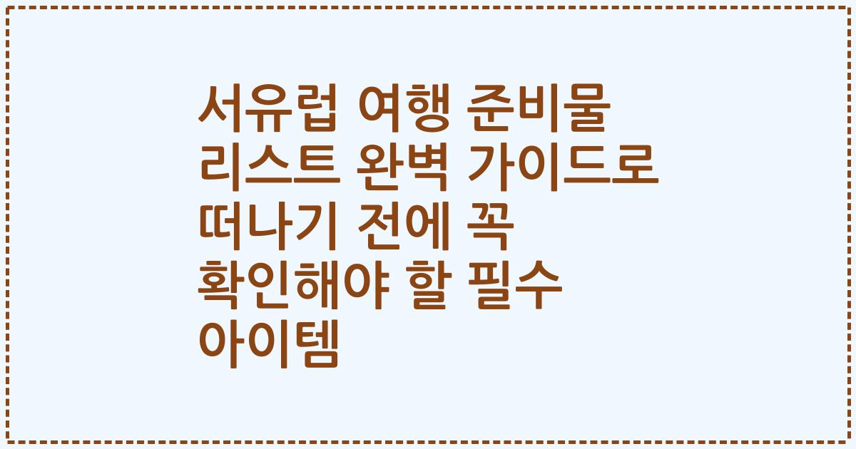 서유럽 여행 준비물 리스트 완벽 가이드로 떠나기 전에 꼭 확인해야 할 필수 아이템