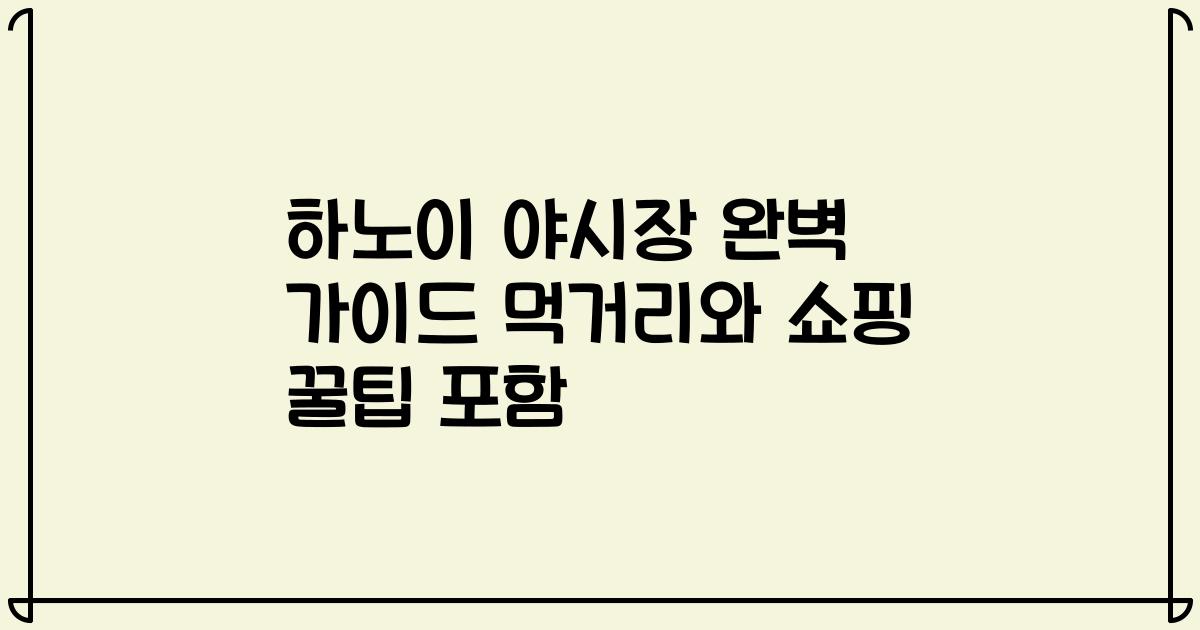 하노이 야시장 완벽 가이드 먹거리와 쇼핑 꿀팁 포함