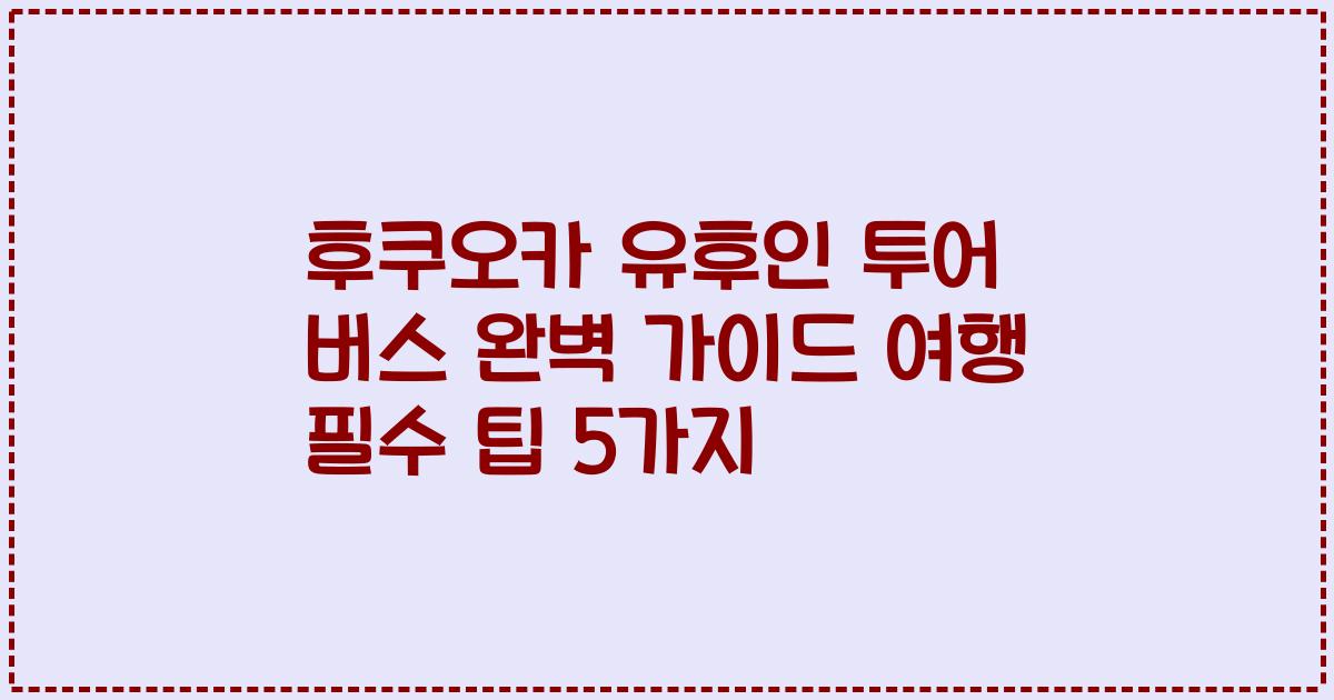 후쿠오카 유후인 투어 버스 완벽 가이드 여행 필수 팁 5가지
