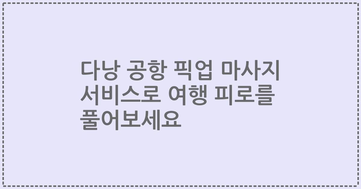 다낭 공항 픽업 마사지 서비스로 여행 피로를 풀어보세요