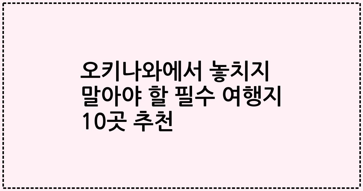 오키나와에서 놓치지 말아야 할 필수 여행지 10곳 추천