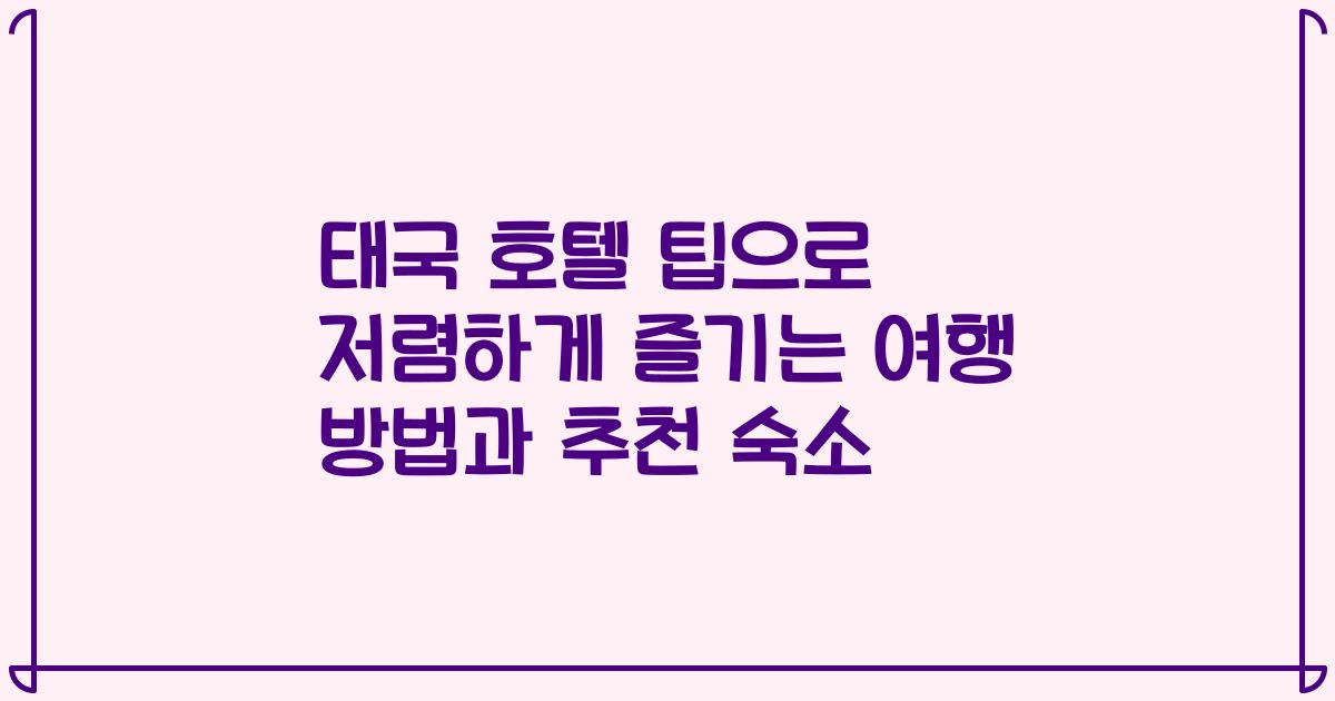태국 호텔 팁으로 저렴하게 즐기는 여행 방법과 추천 숙소