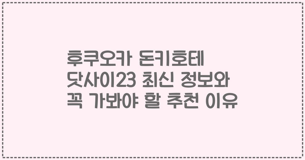 후쿠오카 돈키호테 닷사이23 최신 정보와 꼭 가봐야 할 추천 이유
