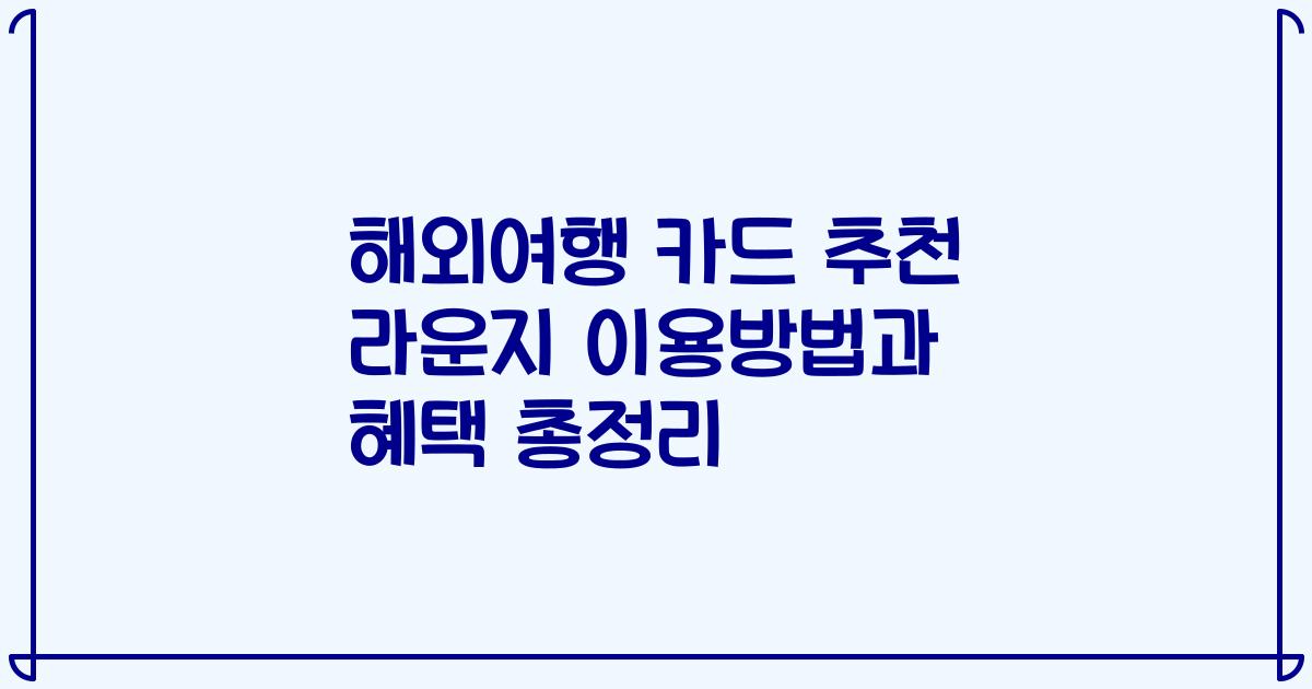 해외여행 카드 추천 라운지 이용방법과 혜택 총정리