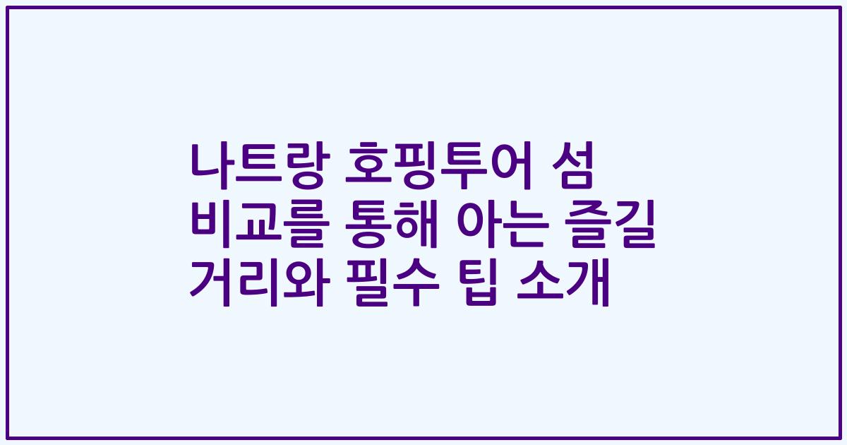 나트랑 호핑투어 섬 비교를 통해 아는 즐길 거리와 필수 팁 소개