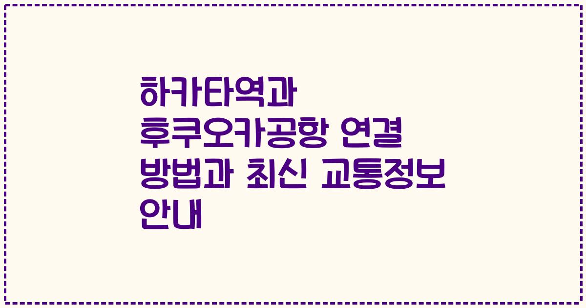 하카타역과 후쿠오카공항 연결 방법과 최신 교통정보 안내