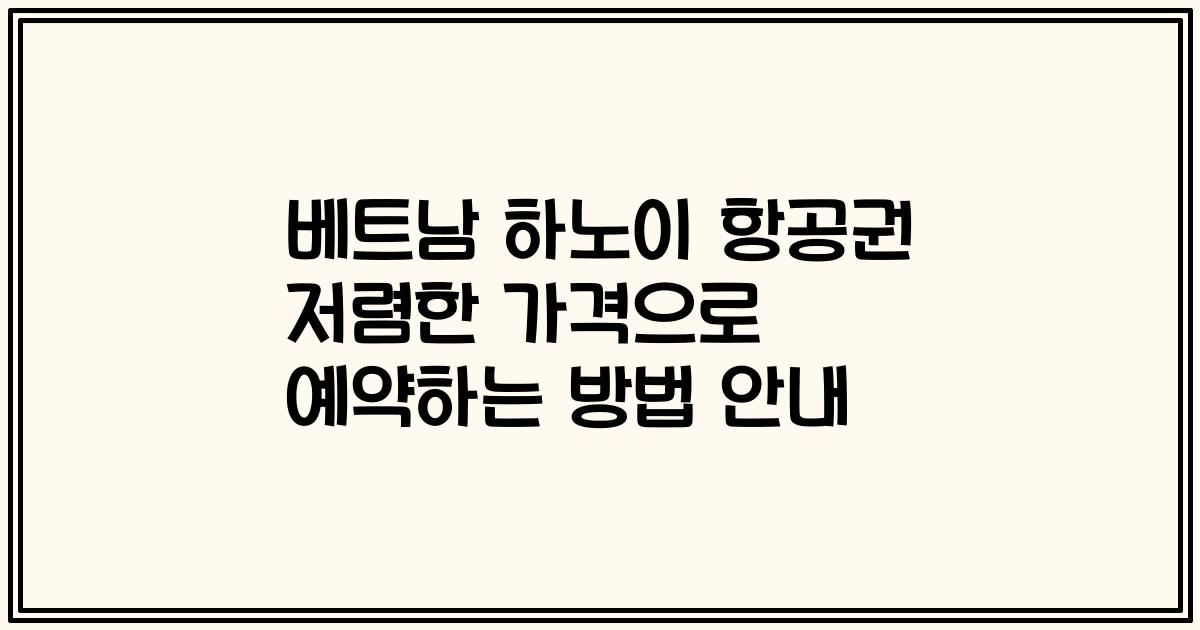 베트남 하노이 항공권 저렴한 가격으로 예약하는 방법 안내