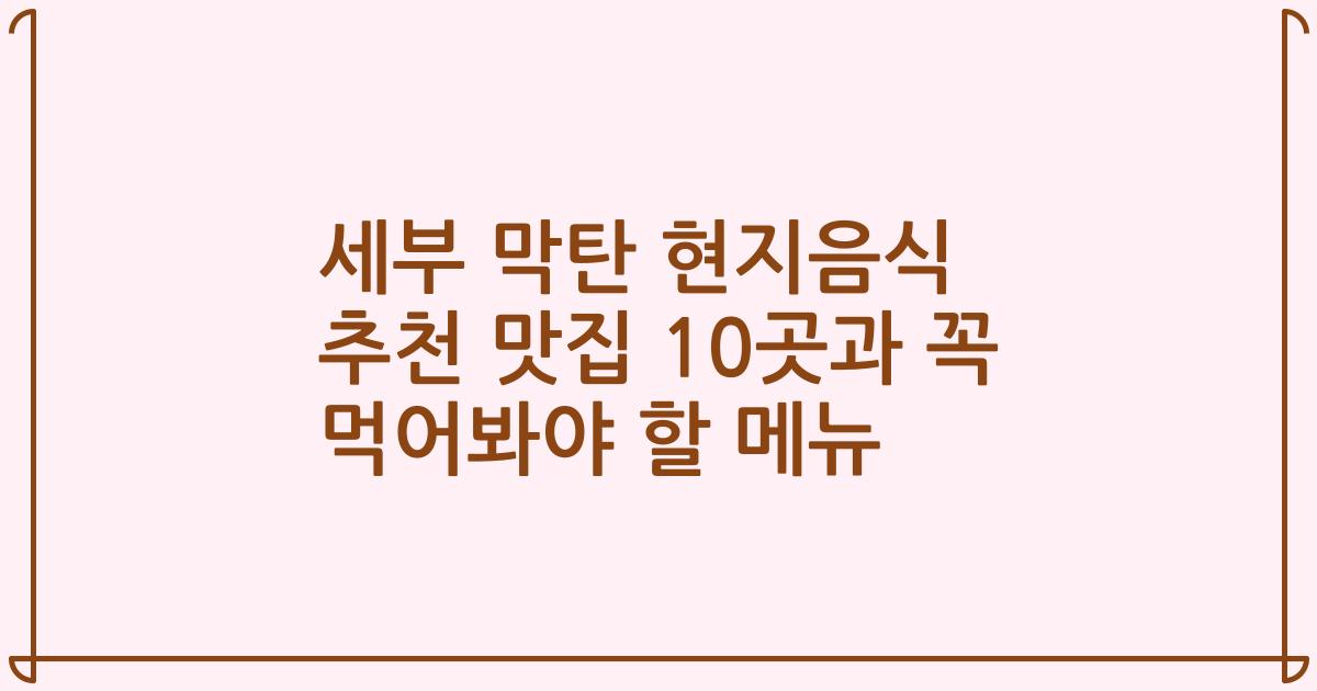 세부 막탄 현지음식 추천 맛집 10곳과 꼭 먹어봐야 할 메뉴