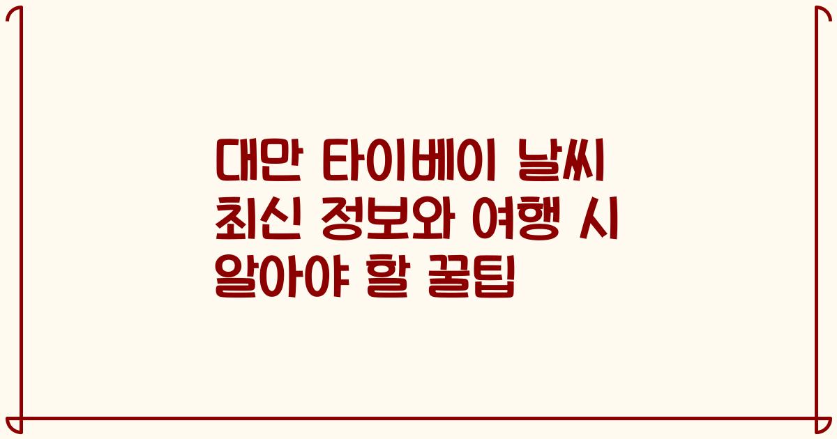 대만 타이베이 날씨 최신 정보와 여행 시 알아야 할 꿀팁