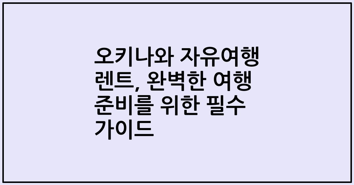 오키나와 자유여행 렌트, 완벽한 여행 준비를 위한 필수 가이드