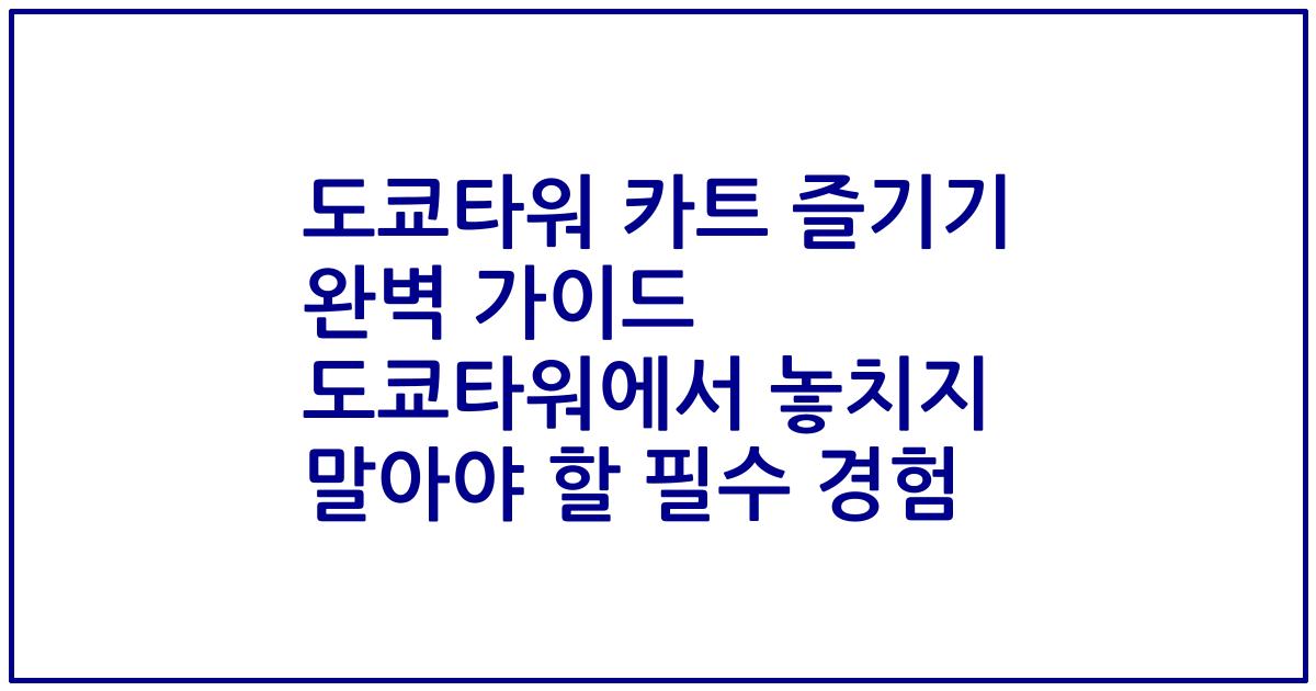 도쿄타워 카트 즐기기 완벽 가이드 도쿄타워에서 놓치지 말아야 할 필수 경험