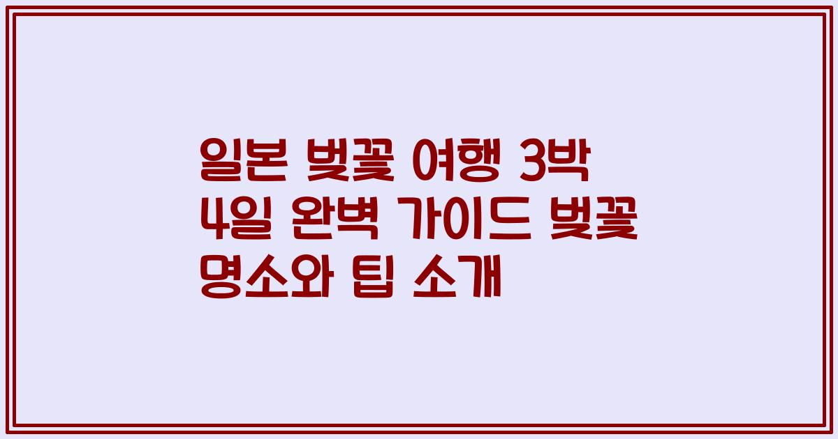 일본 벚꽃 여행 3박 4일 완벽 가이드 벚꽃 명소와 팁 소개
