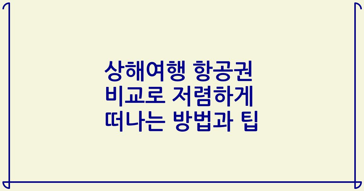 상해여행 항공권 비교로 저렴하게 떠나는 방법과 팁
