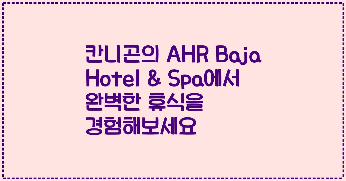 칸니곤의 AHR Baja Hotel & Spa에서 완벽한 휴식을 경험해보세요