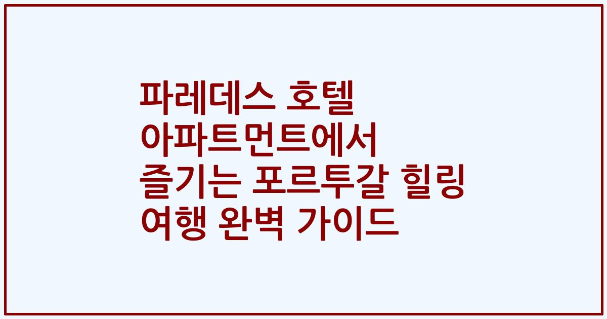 파레데스 호텔 아파트먼트에서 즐기는 포르투갈 힐링 여행 완벽 가이드