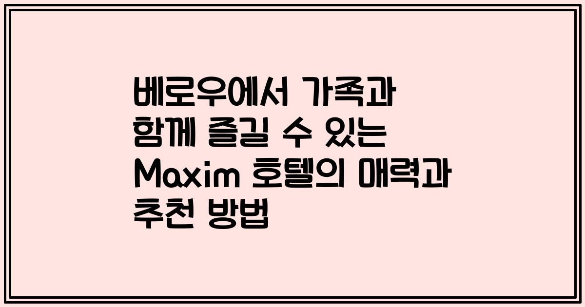 베로우에서 가족과 함께 즐길 수 있는 Maxim 호텔의 매력과 추천 방법