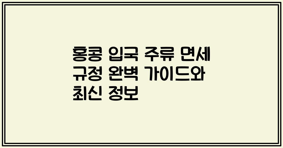 홍콩 입국 주류 면세 규정 완벽 가이드와 최신 정보