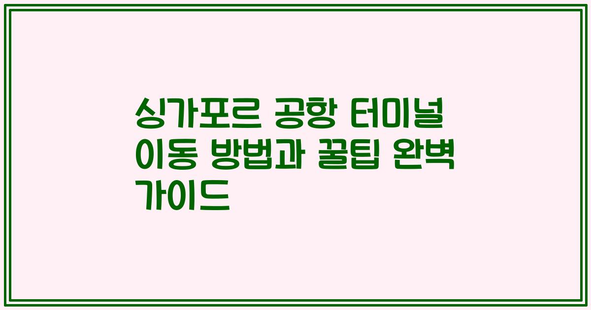 싱가포르 공항 터미널 이동 방법과 꿀팁 완벽 가이드