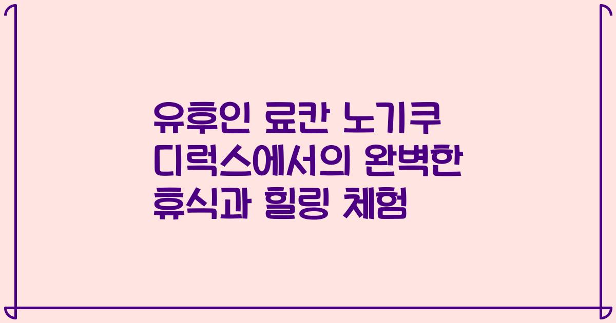 유후인 료칸 노기쿠 디럭스에서의 완벽한 휴식과 힐링 체험