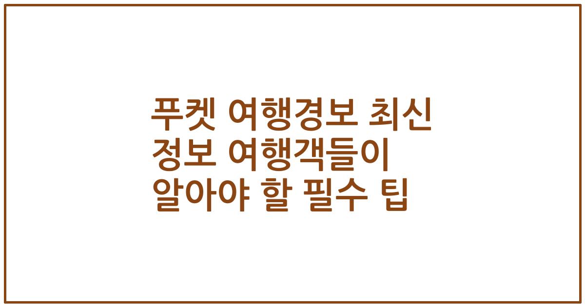 푸켓 여행경보 최신 정보 여행객들이 알아야 할 필수 팁