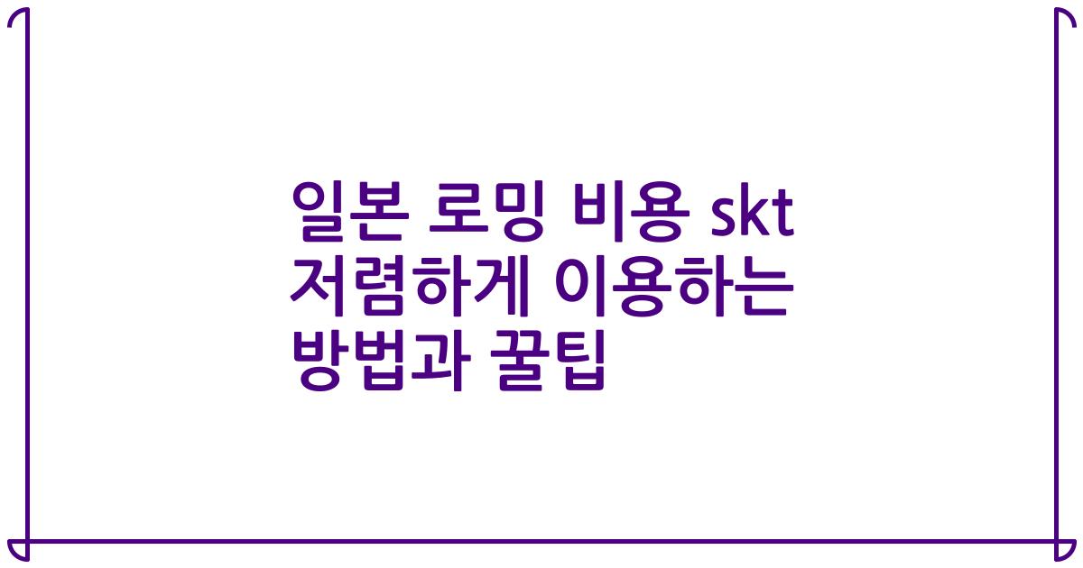일본 로밍 비용 skt 저렴하게 이용하는 방법과 꿀팁