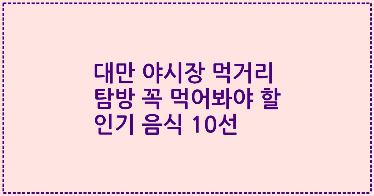 대만 야시장 먹거리 탐방 꼭 먹어봐야 할 인기 음식 10선