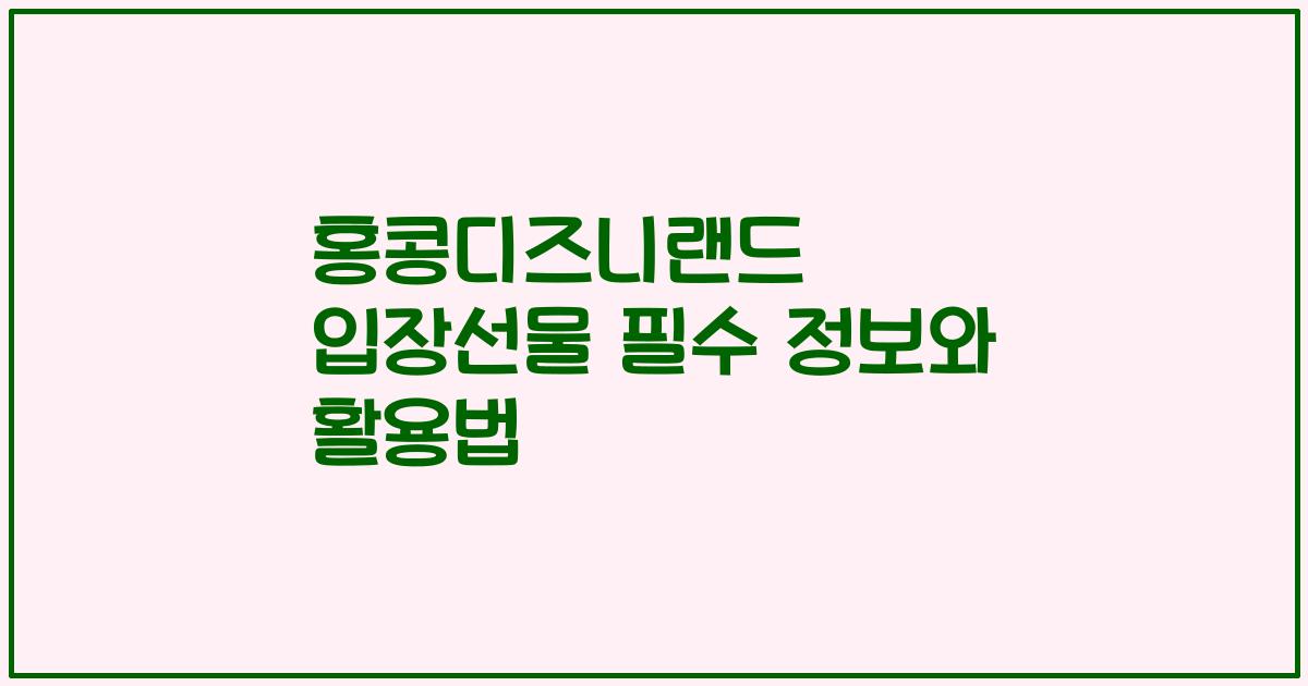 홍콩디즈니랜드 입장선물 필수 정보와 활용법