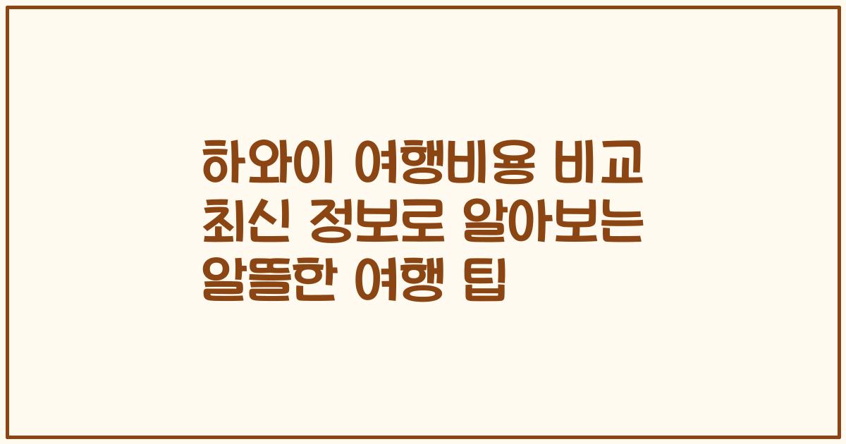 하와이 여행비용 비교 최신 정보로 알아보는 알뜰한 여행 팁