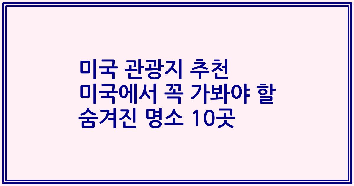 미국 관광지 추천 미국에서 꼭 가봐야 할 숨겨진 명소 10곳