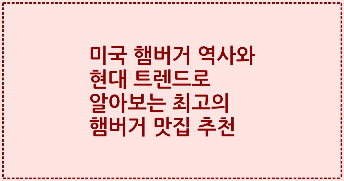 미국 햄버거 역사와 현대 트렌드로 알아보는 최고의 햄버거 맛집 추천