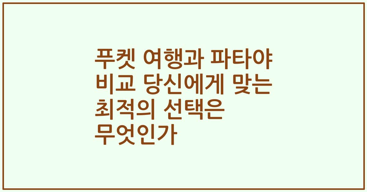 푸켓 여행과 파타야 비교 당신에게 맞는 최적의 선택은 무엇인가