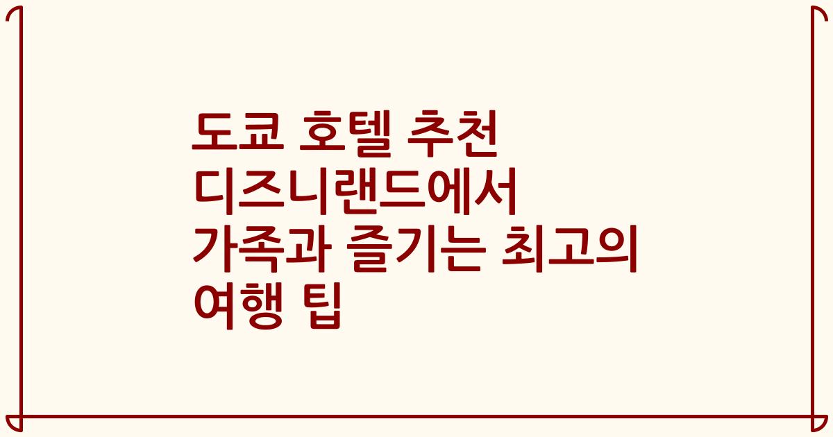 도쿄 호텔 추천 디즈니랜드에서 가족과 즐기는 최고의 여행 팁