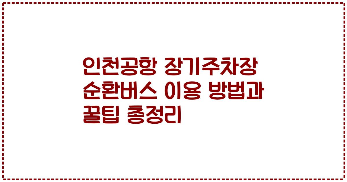 인천공항 장기주차장 순환버스 이용 방법과 꿀팁 총정리