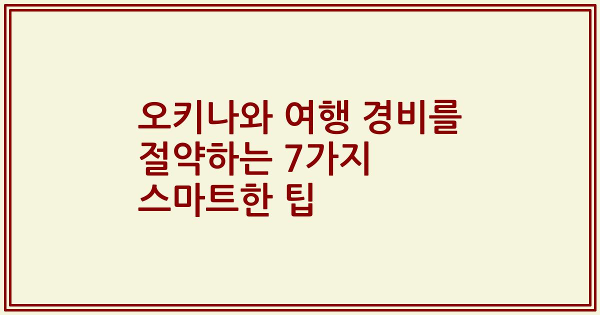 오키나와 여행 경비를 절약하는 7가지 스마트한 팁