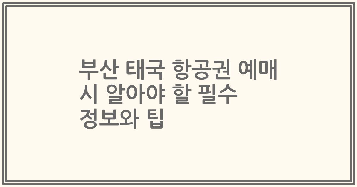 부산 태국 항공권 예매 시 알아야 할 필수 정보와 팁