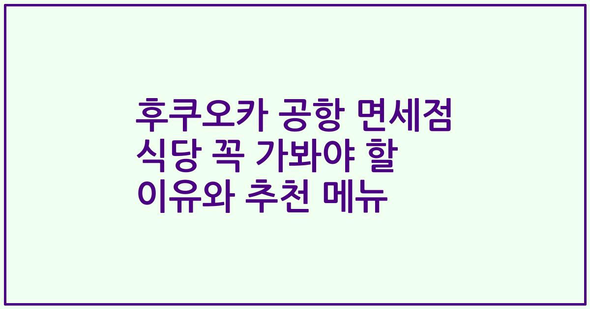 후쿠오카 공항 면세점 식당 꼭 가봐야 할 이유와 추천 메뉴
