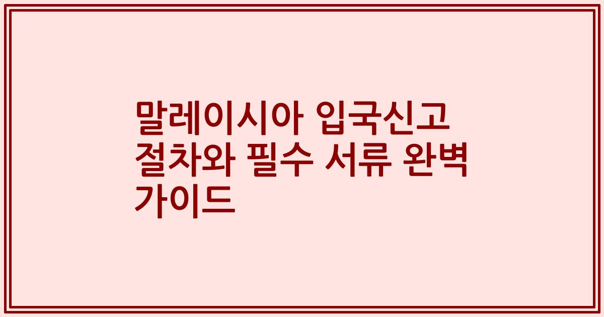 말레이시아 입국신고 절차와 필수 서류 완벽 가이드