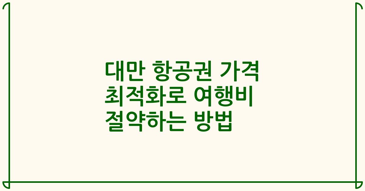 대만 항공권 가격 최적화로 여행비 절약하는 방법