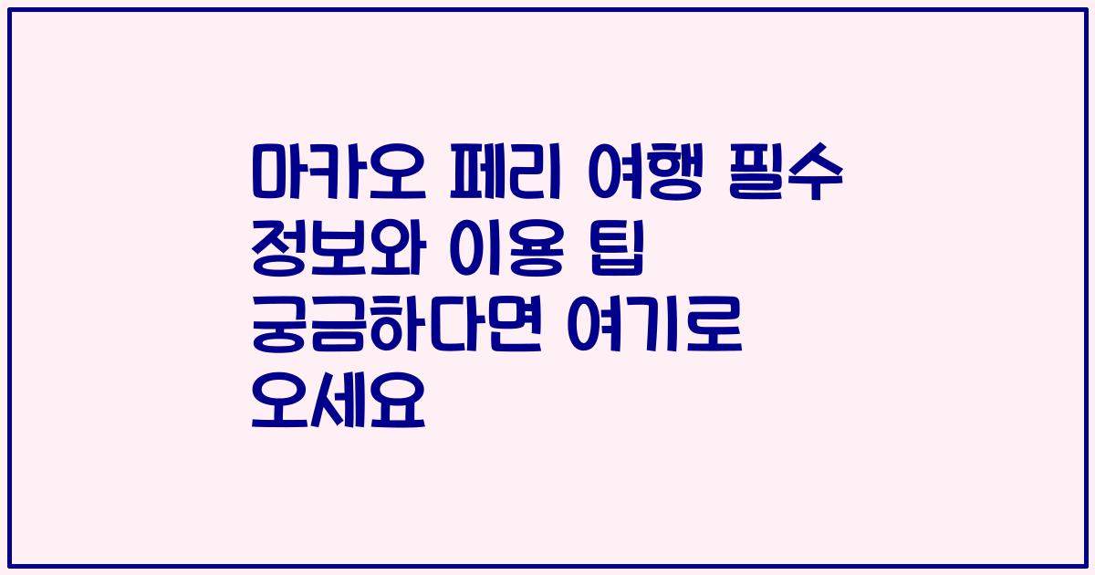 마카오 페리 여행 필수 정보와 이용 팁 궁금하다면 여기로 오세요